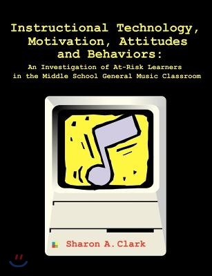 Instructional Technology, Motivation, Attitudes and Behaviors: An Investigation of At-Risk Learners in the Middle School General Music Classroom