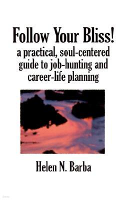 Follow Your Bliss!: A Practical, Soul-Centered Guide to Job-Hunting and Career-Life Planning