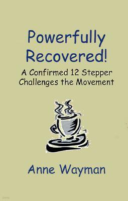 Powerfully Recovered!: A Confirmed 12 Stepper Challenges the Movement