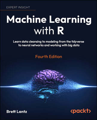Machine Learning with R - Fourth Edition: Learn techniques for building and improving machine learning models, from data preparation to model tuning,