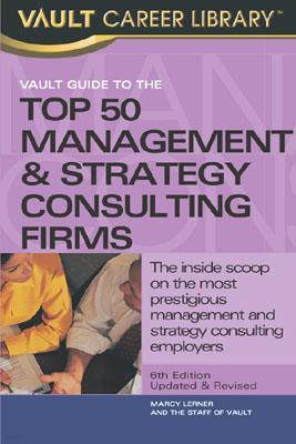Vault Guide to the Top 50 Consulting Firms, 6th Edition