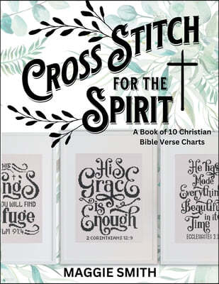 Cross Stitch for the Spirit: Counted Patterns of Scripture for Religious Cross-Stitch 10 Needlepoint Sayings for Beginners
