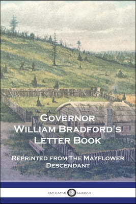 Governor William Bradford's Letter Book: Reprinted from The Mayflower Descendant