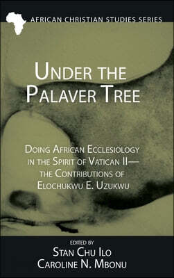 Under the Palaver Tree: Doing African Ecclesiology in the Spirit of Vatican II--The Contributions of Elochukwu E. Uzukwu