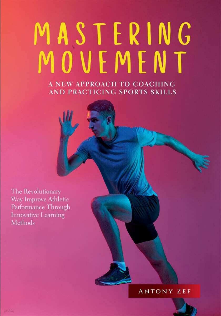 Mastering Movement: A New Approach to Coaching and Practicing Sports Skills: The Revolutionary Way to Improve Athletic Performance Through