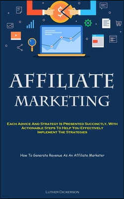 Affiliate Marketing: Each Advice And Strategy Is Presented Succinctly, With Actionable Steps To Help You Effectively Implement The Strategi