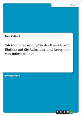 "Motivated Reasoning" in der Klimadebatte. Einfluss auf die Aufnahme und Rezeption von Informationen
