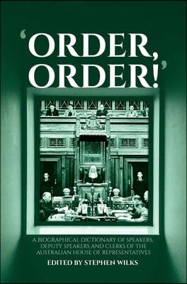 'Order, Order!': A Biographical Dictionary of Speakers, Deputy Speakers and Clerks of the Australian House of Representatives
