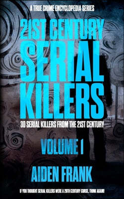 21st Century Serial Killers Volume 1: A True Crime Encyclopedia Series