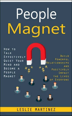 People Magnet: How to Talk Effectively Quiet Your Mind and Become a People Magnet (Build Powerful Relationships and Positively Impact