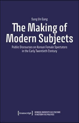 The Making of Modern Subjects: Public Discourses on Korean Female Spectators in the Early Twentieth Century