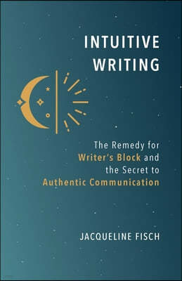 Intuitive Writing: The Remedy for Writer's Block and the Secret to Authentic Communication
