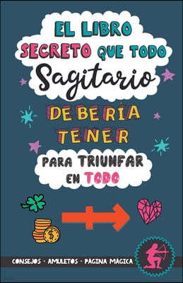 El libro secreto que todo Sagitario deberia tener para triunfar en todo: Horoscopo Sagitario: consejos, dinero, amor, amuletos y mas. Un Libro de Astr