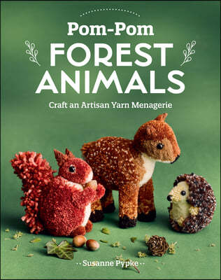 Pom-POM Forest Animals: Craft an Artisan Yarn Menagerie