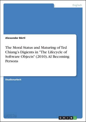 The Moral Status and Maturing of Ted Chiang's Digients in "The Lifecycle of Software Objects" (2010). AI Becoming Persons