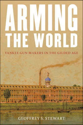Arming the World: American Gun-Makers in the Gilded Age