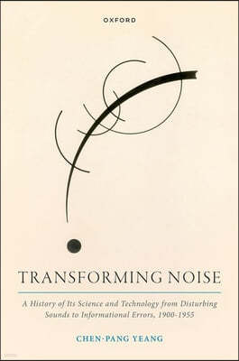 Transforming Noise: A History of Its Science and Technology from Disturbing Sounds to Informational Errors, 1900-1955