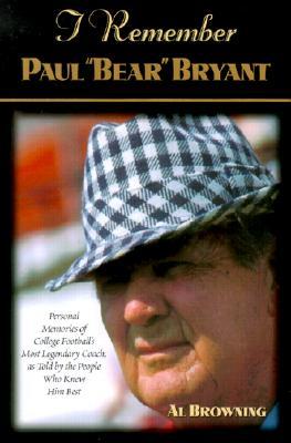 I Remember Paul Bear Bryant: Personal Memoires of College Football's Most Legendary Coach, as Told by the People Who Knew Him Best