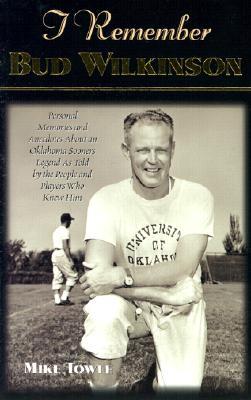 I Remember Bud Wilkinson: Personal Memories and Anecdotes about an Oklahoma Soonerslegend as Told by the People and Players Who Knew Him