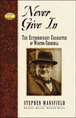 Never Give in: The Extraordinary Character of Winston Churchill