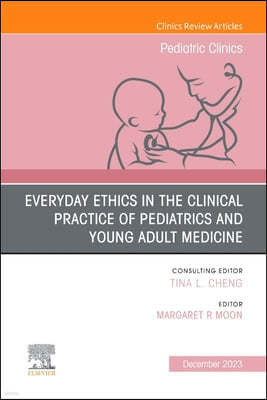 Everyday Ethics in the Clinical Practice of Pediatrics and Young Adult Medicine, an Issue of Pediatric Clinics of North America: Volume 71-1