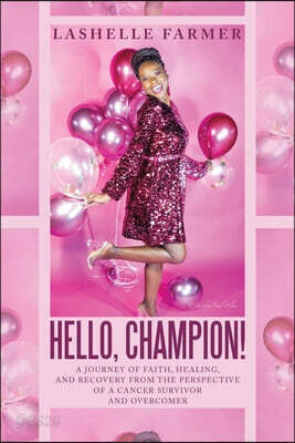 Hello, Champion!: A Journey of Faith, Healing, and Recovery from the Perspective of a Cancer Survivor and Overcomer
