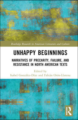 Unhappy Beginnings: Narratives of Precarity, Failure, and Resistance in North American Texts