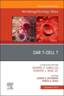 Car T-Cell, an Issue of Hematology/Oncology Clinics of North America: Volume 37-6