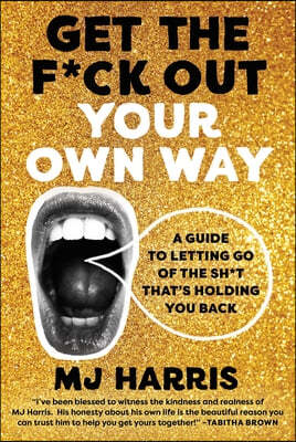 Get the F*ck Out Your Own Way: A Guide to Letting Go of the Sh*t That's Holding You Back