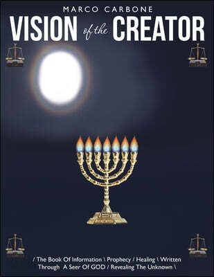 Vision of the Creator: / The Book Of Information \ Prophecy / Healing \ Written Through A Seer Of GOD / Revealing The Unknown \