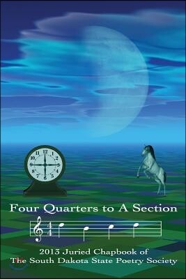 Four Quarters to a Section: An Anthology of South Dakota Poets Selected in the South Dakota State Poetry Society 2013 Manuscript Competition.