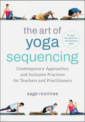 The Art of Yoga Sequencing: Contemporary Approaches and Inclusive Practices for Teachers and Practitioners--For Basic, Flow, Gentle, Yin, and Rest