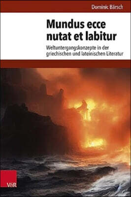 Mundus Ecce Nutat Et Labitur: Weltuntergangskonzepte in Der Griechischen Und Lateinischen Literatur
