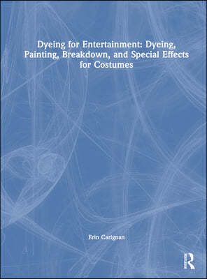 Dyeing for Entertainment: Dyeing, Painting, Breakdown, and Special Effects for Costumes