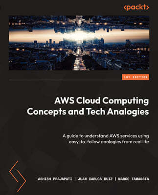 AWS Cloud Computing Concepts and Tech Analogies: A guide to understand AWS services using easy-to-follow analogies from real life