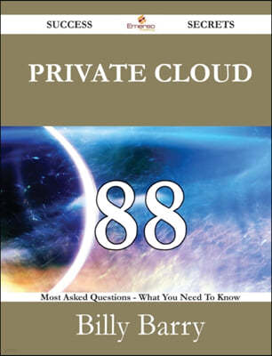 Private Cloud 88 Success Secrets - 88 Most Asked Questions on Private Cloud - What You Need to Know