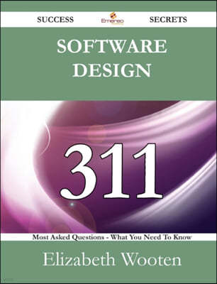 Software Design 311 Success Secrets - 311 Most Asked Questions on Software Design - What You Need to Know