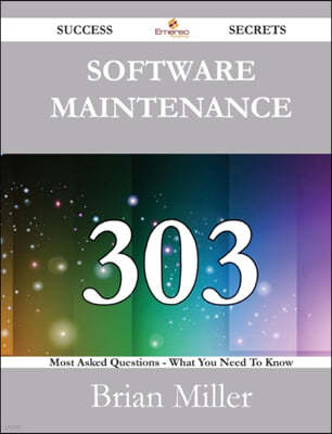 Software Maintenance 303 Success Secrets - 303 Most Asked Questions on Software Maintenance - What You Need to Know