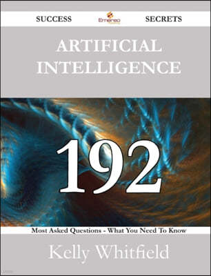 Artificial Intelligence 192 Success Secrets - 192 Most Asked Questions on Artificial Intelligence - What You Need to Know