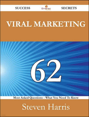 Viral Marketing 62 Success Secrets - 62 Most Asked Questions on Viral Marketing - What You Need to Know