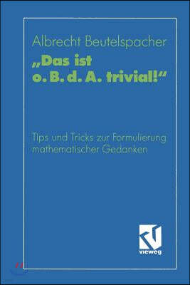 "Das Ist O. B. D. A. Trivial!": Eine Gebrauchsanleitung Zur Formulierung Mathematischer Gedanken Mit Vielen Praktischen Tips Fur Studierende Der Mathe