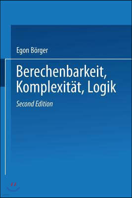 Berechenbarkeit, Komplexitat, Logik: Eine Einfuhrung in Algorithmen, Sprachen Und Kalkule Unter Besonderer Berucksichtigung Ihrer Komplexitat