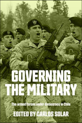 Governing the Military: The Armed Forces Under Democracy in Chile