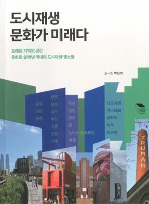 도시재생 문화가 미래다:오래된 기억의 공간 문화로 살려낸 국내외 도시재생 명소들