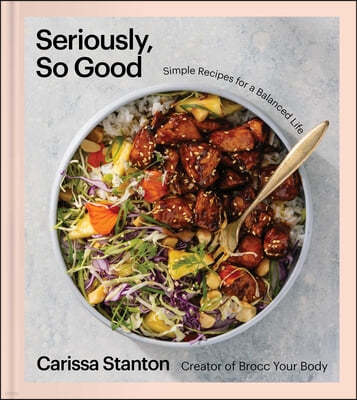 Seriously, So Good: Simple Recipes for a Balanced Life (a Cookbook)
