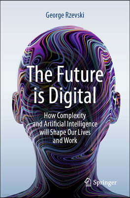 The Future Is Digital: How Complexity and Artificial Intelligence Will Shape Our Lives and Work