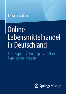 Online-Lebensmittelhandel in Deutschland: Status Quo - Zukunftsperspektiven - Expertenmeinungen