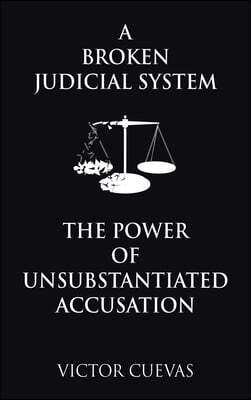 A Broken Judicial System the Power of Unsubstantiated Accusation
