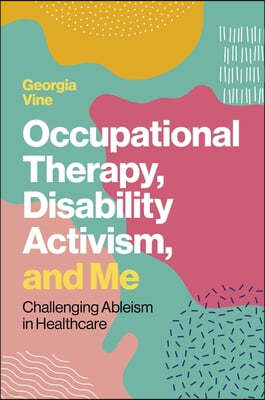 Occupational Therapy, Disability Activism, and Me: Challenging Ableism in Healthcare