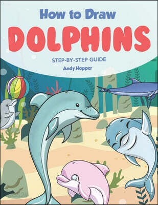 How to Draw Dolphins Step by-Step Guide: Best Dolphin Drawing Book for You and Your Kids